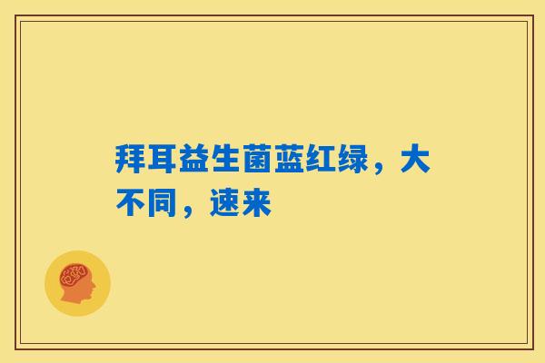 拜耳益生菌蓝红绿，大不同，速来