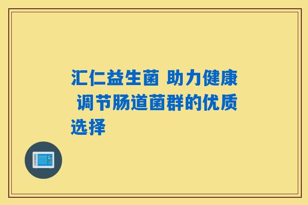 汇仁益生菌 助力健康 调节肠道菌群的优质选择