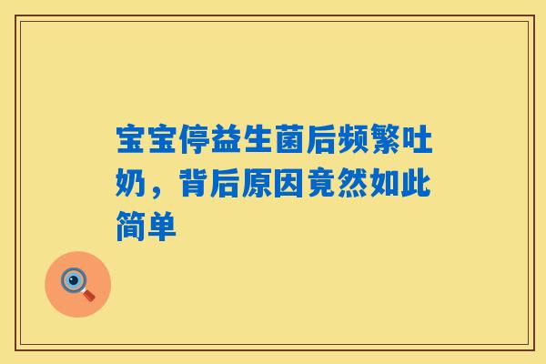宝宝停益生菌后频繁吐奶，背后原因竟然如此简单