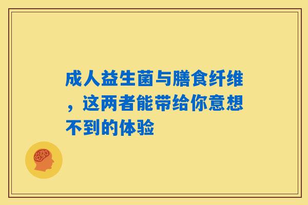 成人益生菌与膳食纤维，这两者能带给你意想不到的体验
