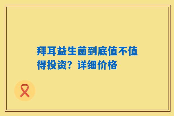拜耳益生菌到底值不值得投资？详细价格