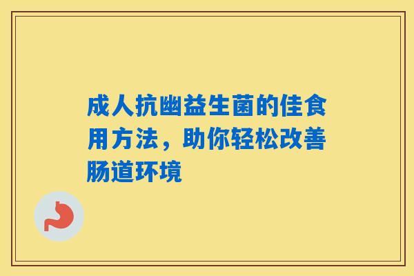 成人抗幽益生菌的佳食用方法，助你轻松改善肠道环境