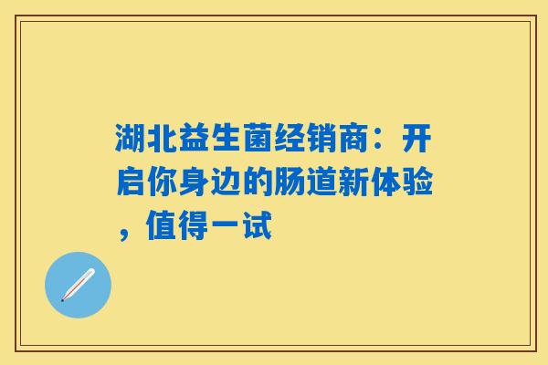 湖北益生菌经销商:开启你身边的肠道新体验,值得一试 湖北益生菌经销商:开启你身边的肠道新体验,值得一试