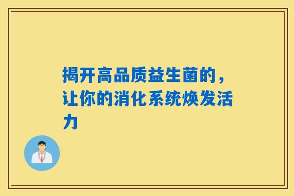 揭开高品质益生菌的，让你的消化系统焕发活力