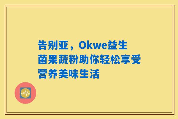 告别亚，Okwe益生菌果蔬粉助你轻松享受营养美味生活