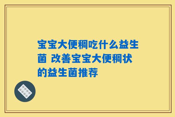 宝宝大便稠吃什么益生菌 改善宝宝大便稠状的益生菌推荐