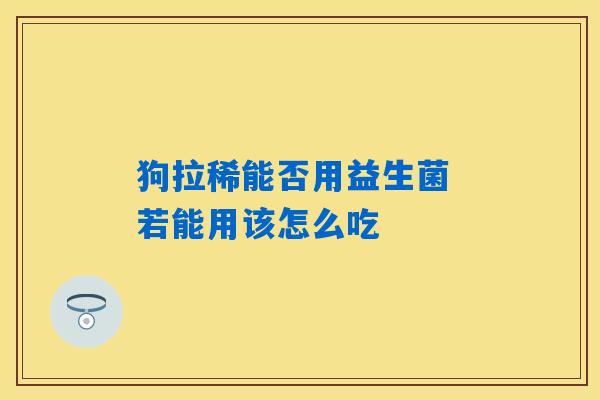 狗拉稀能否用益生菌 若能用该怎么吃