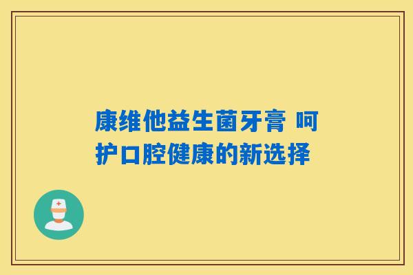 康维他益生菌牙膏 呵护口腔健康的新选择 康维他益生菌牙膏 呵护口腔健康的新选择