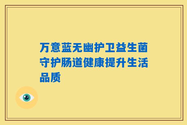 万意蓝无幽护卫益生菌守护肠道健康提升生活品质