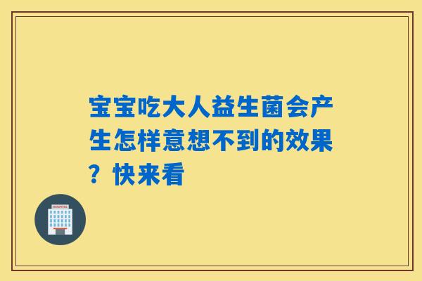 宝宝吃大人益生菌会产生怎样意想不到的效果?快来看 宝宝吃大人益生菌会产生怎样意想不到的效果?快来看