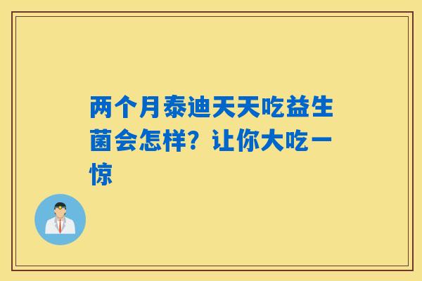 两个月泰迪天天吃益生菌会怎样?让你大吃一惊 两个月泰迪天天吃益生菌会怎样?让你大吃一惊