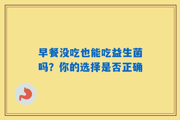 早餐没吃也能吃益生菌吗?你的选择是否正确 早餐没吃也能吃益生菌吗?你的选择是否正确