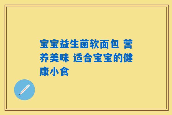宝宝益生菌软面包 营养美味 适合宝宝的健康小食