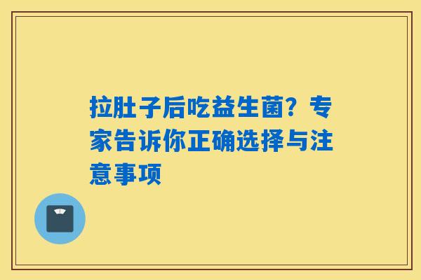 拉肚子后吃益生菌?专家告诉你正确选择与注意事项 拉肚子后吃益生菌?专家告诉你正确选择与注意事项