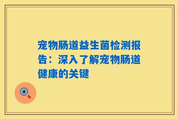 宠物肠道益生菌检测报告:深入了解宠物肠道健康的关键 宠物肠道益生菌检测报告:深入了解宠物肠道健康的关键