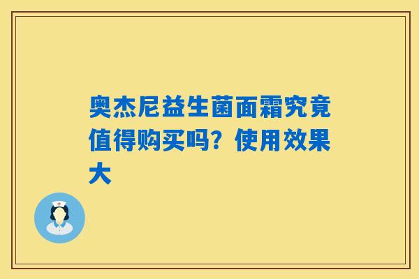 详细阅读:奥杰尼益生菌面霜究竟值得购买吗?使用效果大 奥杰尼益生菌面霜究竟值得购买吗?使用效果大