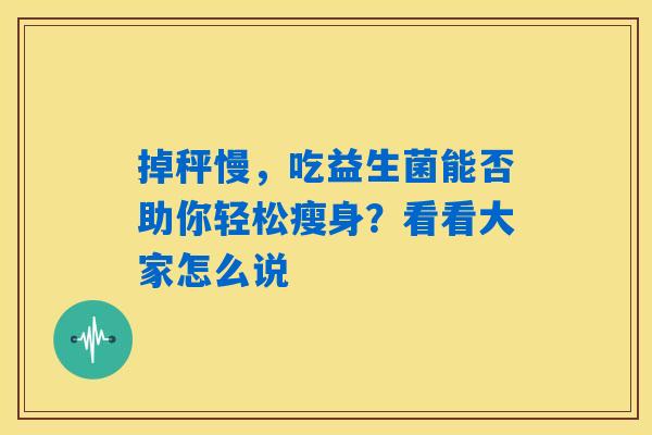 掉秤慢，吃益生菌能否助你轻松瘦身？看看大家怎么说