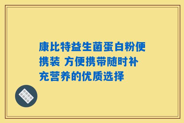 康比特益生菌蛋白粉便携装 方便携带随时补充营养的优质选择 康比特益生菌蛋白粉便携装 方便携带随时补充营养的优质选择