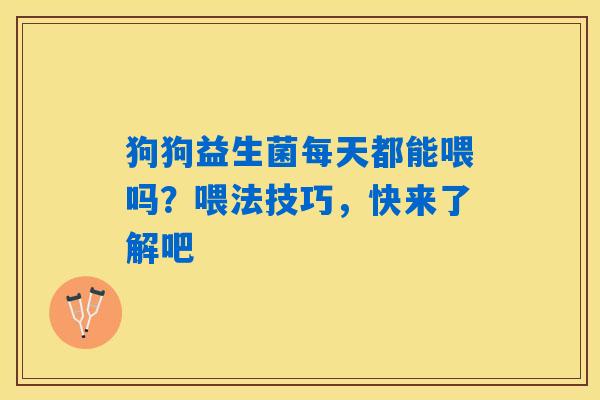 详细阅读:狗狗益生菌每天都能喂吗?喂法技巧,快来了解吧 狗狗益生菌每天都能喂吗?喂法技巧,快来了解吧