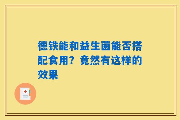 德铁能和益生菌能否搭配食用?竟然有这样的效果 德铁能和益生菌能否搭配食用?竟然有这样的效果