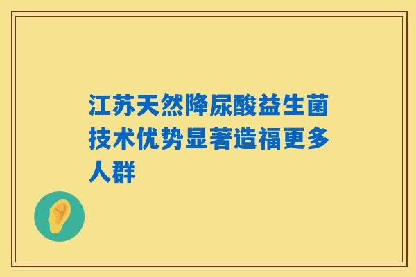 江苏天然降尿酸益生菌技术优势显著造福更多人群