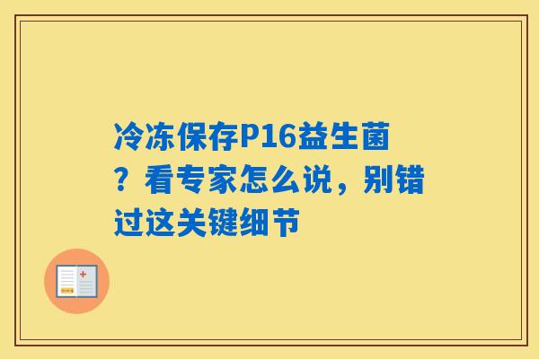 冷冻保存P16益生菌?看专家怎么说,别错过这关键细节 冷冻保存P16益生菌?看专家怎么说,别错过这关键细节