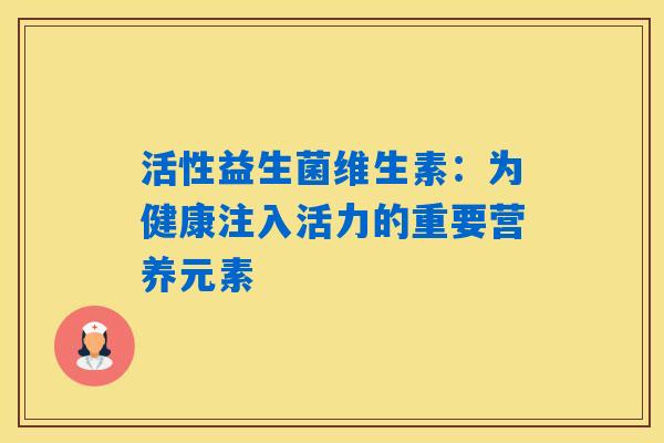 活性益生菌维生素:为健康注入活力的重要营养元素 活性益生菌维生素:为健康注入活力的重要营养元素