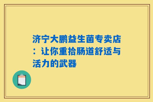 济宁大鹏益生菌专卖店：让你重拾肠道舒适与活力的武器