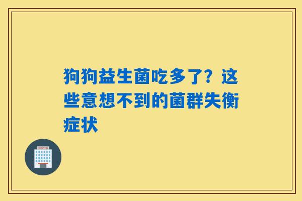 狗狗益生菌吃多了?这些意想不到的菌群失衡症状 狗狗益生菌吃多了?这些意想不到的菌群失衡症状