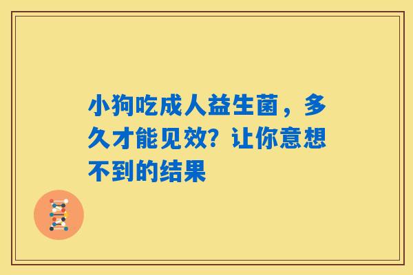 详细阅读:小狗吃成人益生菌,多久才能见效?让你意想不到的结果 小狗吃成人益生菌,多久才能见效?让你意想不到的结果