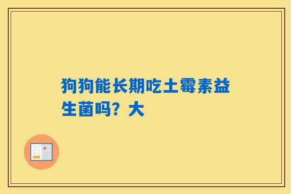 狗狗能长期吃土霉素益生菌吗？大