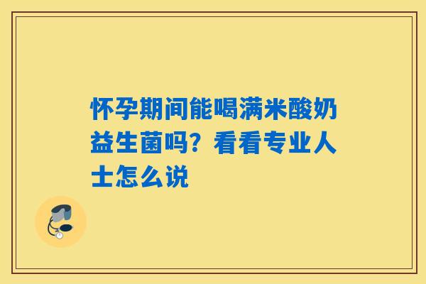 怀孕期间能喝满米酸奶益生菌吗？看看专业人士怎么说