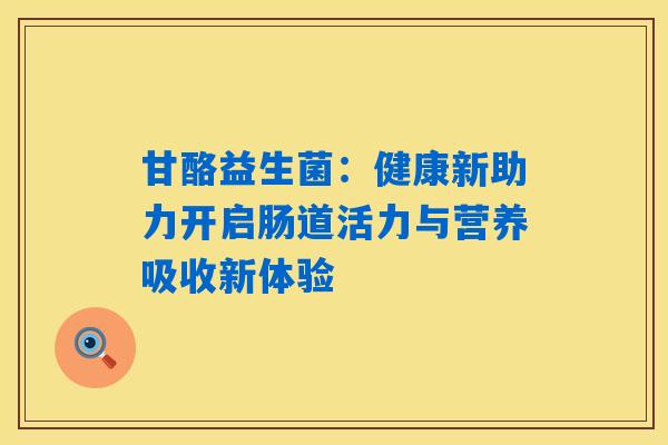 甘酪益生菌:健康新助力开启肠道活力与营养吸收新体验 甘酪益生菌:健康新助力开启肠道活力与营养吸收新体验
