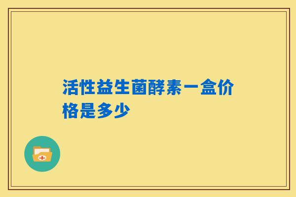 活性益生菌酵素一盒价格是多少 活性益生菌酵素一盒价格是多少
