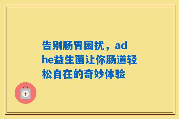 告别肠胃困扰,ad he益生菌让你肠道轻松自在的奇妙体验 告别肠胃困扰,ad he益生菌让你肠道轻松自在的奇妙体验