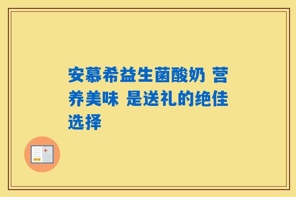 安慕希益生菌酸奶 营养美味 是送礼的绝佳选择 安慕希益生菌酸奶 营养美味 是送礼的绝佳选择