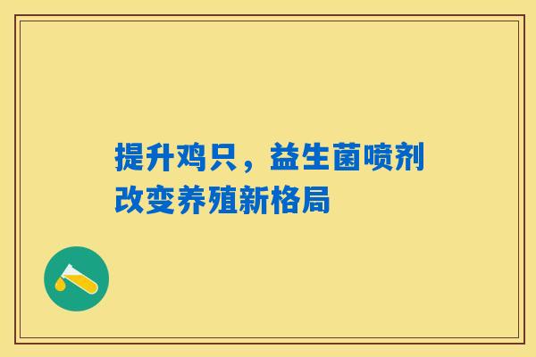 提升鸡只,益生菌喷剂改变养殖新格局 提升鸡只,益生菌喷剂改变养殖新格局