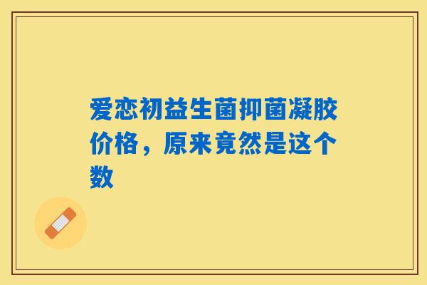 爱恋初益生菌抑菌凝胶价格，原来竟然是这个数