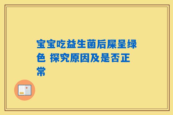 宝宝吃益生菌后屎呈绿色 探究原因及是否正常 宝宝吃益生菌后屎呈绿色 探究原因及是否正常