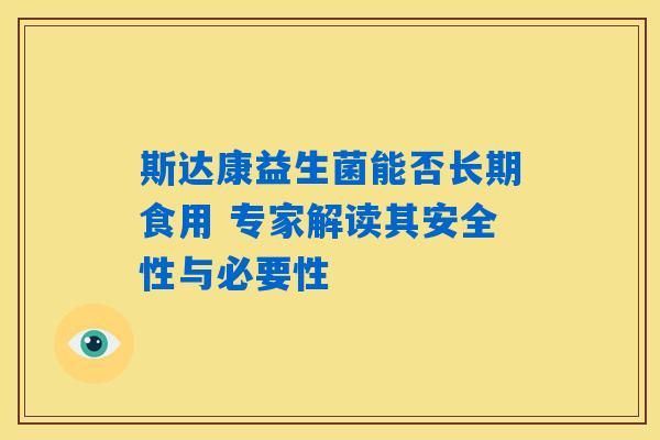 斯达康益生菌能否长期食用 专家解读其安全性与必要性