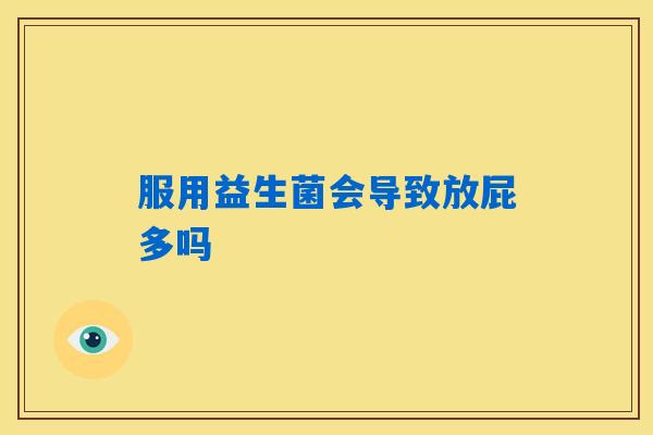 服用益生菌会导致放屁多吗