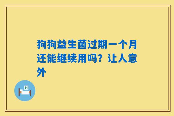 狗狗益生菌过期一个月还能继续用吗？让人意外