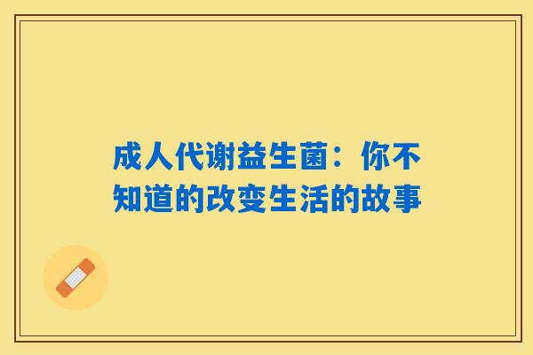 成人代谢益生菌:你不知道的改变生活的故事 成人代谢益生菌:你不知道的改变生活的故事
