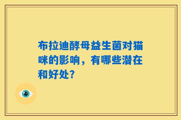 布拉迪酵母益生菌对猫咪的影响,有哪些潜在和好处? 布拉迪酵母益生菌对猫咪的影响,有哪些潜在和好处?