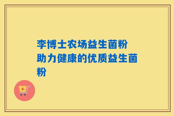 李博士农场益生菌粉 助力健康的优质益生菌粉