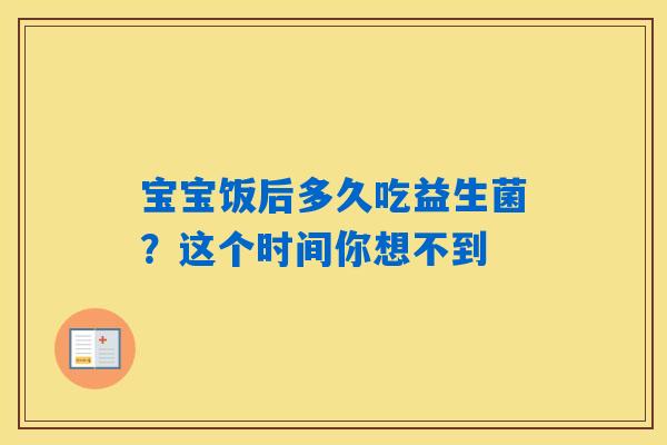 宝宝饭后多久吃益生菌?这个时间你想不到 宝宝饭后多久吃益生菌?这个时间你想不到