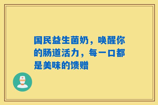 国民益生菌奶，唤醒你的肠道活力，每一口都是美味的馈赠