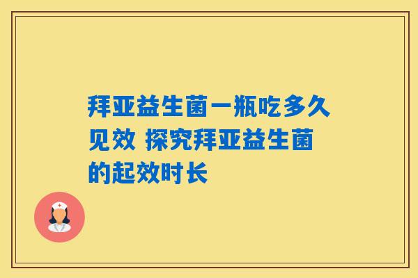 拜亚益生菌一瓶吃多久见效 探究拜亚益生菌的起效时长