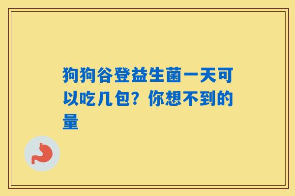 狗狗谷登益生菌一天可以吃几包？你想不到的量