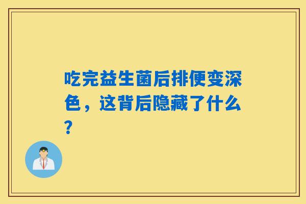吃完益生菌后排便变深色,这背后隐藏了什么? 吃完益生菌后排便变深色,这背后隐藏了什么?